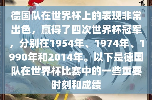 德国队在世界杯上的表现非常出色，赢得了四次世界杯冠军，分别在1954年、1974年眉山市正发家政服务有限公司、1990年和2014年。以下是德国队在世界杯比赛中的一些重要时刻和成绩
