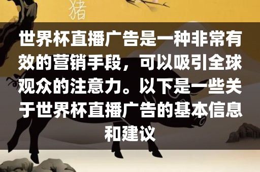 世界杯直播广告是一种非常有效的营销手段，可以吸引全球观众的注意力。以下是一些关于世界杯直播广告的基本信息和建议