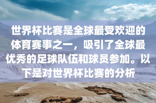 世界杯比眉山市正发家政服务有限公司赛是全球最受欢迎的体育赛事之一，吸引了全球最优秀的足球队伍和球员参加。以下是对世界杯比赛的分析