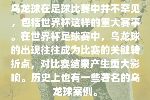 乌龙球在足球比赛中并不罕见，包括世界杯这样的重大赛事。在世界杯足球赛中，乌龙球的出现往往成为比赛的关键转折点，对比赛结果产生重大影响。历史上也有一些著名的乌龙球案例。