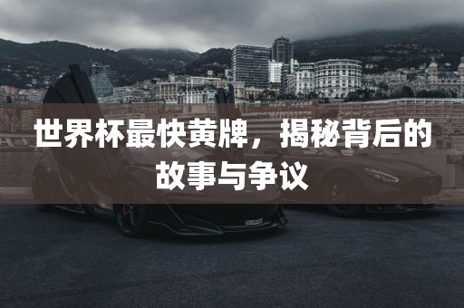 世界杯最快黄牌，揭秘背后的故事与争议