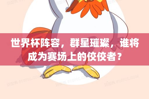 世界杯阵容，群星璀璨，谁将成为赛场上的佼佼者？