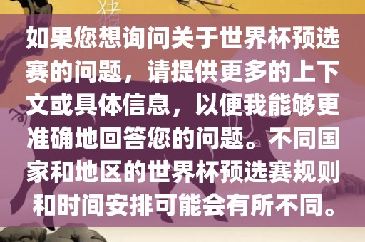 如果您想询问关于世界杯预选赛的问题，请提供更多的上下文或具体信息，以便我能够更准确地回答您的问题。不同国家和地区的世界杯预选赛规则和时间安排可能会有所不同。