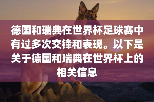德国和瑞典在世界杯足球赛中有过多次交锋和表现。以下是关于德国和瑞典在世界杯上的相关信息眉山市正发家政服务有限公司