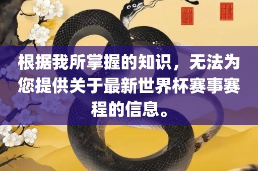 根据我所掌握的知识，无法为您提供关于最新世界杯赛事赛程的信息。