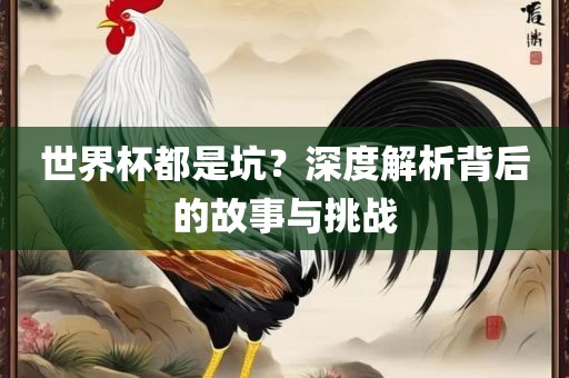 世界杯都是坑？深度解析背后的故事与挑战