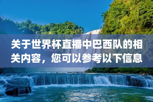 关于世界杯直播中巴西队的相关内容，您可以参考以下信息眉山市正发家政服务有限公司