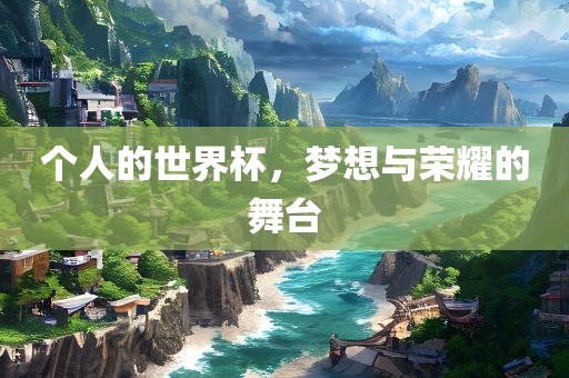 个人的世界杯，梦想与荣耀的舞台