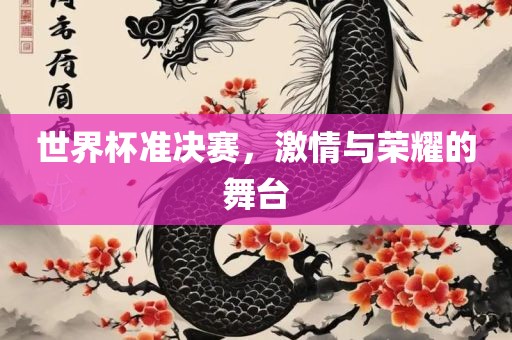 世界杯准决赛，激情与荣耀的舞台