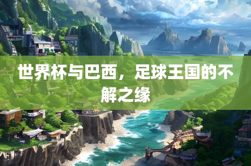 世界杯与巴西，足球王国的不解之缘眉山市正发家政服务有限公司