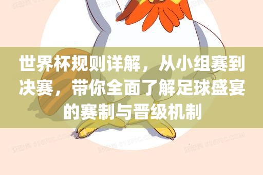 世界杯规则详解，从小组赛到决赛，带你全面了解足球盛宴的赛制与晋级机制