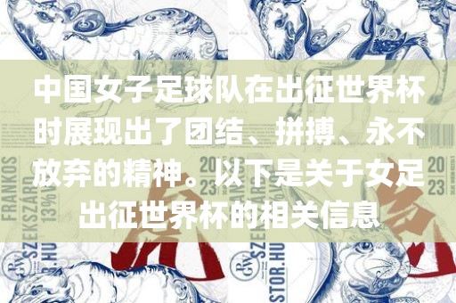 中国女子足球队在出征世界杯时展现出了团结、拼搏、永不放弃的精神。以下是关于女足出征世界杯的相关信息