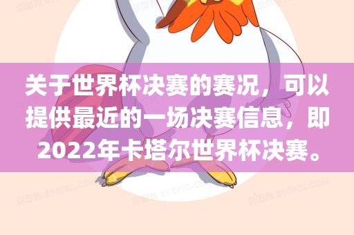关于世界杯决赛的赛况，可以提供最近的一场决赛信息，即2022年卡塔尔世界杯决赛。
