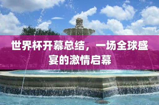 世界杯开幕总结，一场全球盛宴的激情启幕眉山市正发家政服务有限公司