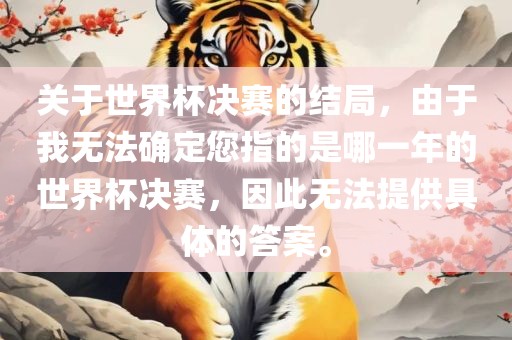 关于世界杯决赛的结局，由于我无法确定您指的是哪一年的世界杯决赛，因此无法提供具体的答案。