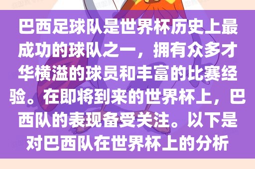 巴西足球队是世界杯历史上最成功的球队之一，拥有众多才华横溢的球员和丰富的比赛经验。在即将到来的世界杯上，巴西队的表现备受关注。以下是对巴西队在世界杯上的分析