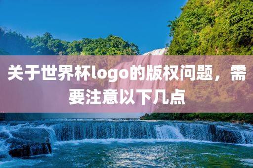 关于世界杯logo的版权问题，需要注意以下几点